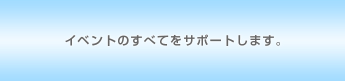 イベントのすべてをサポートします。